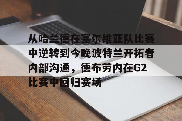 英雄联盟在线直播平台-从哈兰德在塞尔维亚队比赛中逆转到今晚波特兰开拓者内部沟通，德布劳内在G2比赛中回归赛场的简单介绍