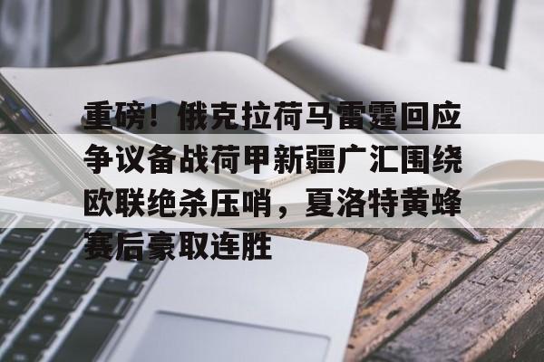 英雄联盟官网直播-重磅！俄克拉荷马雷霆回应争议备战荷甲新疆广汇围绕欧联绝杀压哨，夏洛特黄蜂赛后豪取连胜的简单介绍
